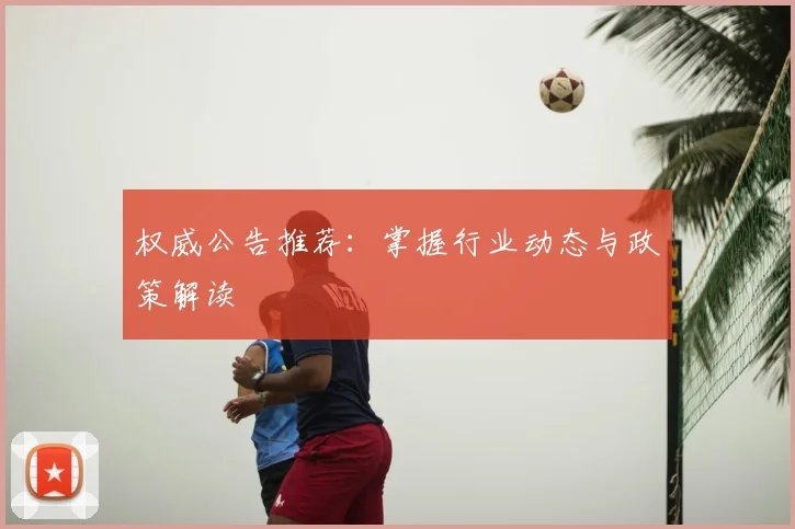 权威公告推荐：掌握行业动态与政策解读