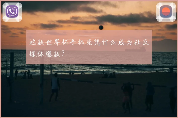 这款世界杯手机壳凭什么成为社交媒体爆款？