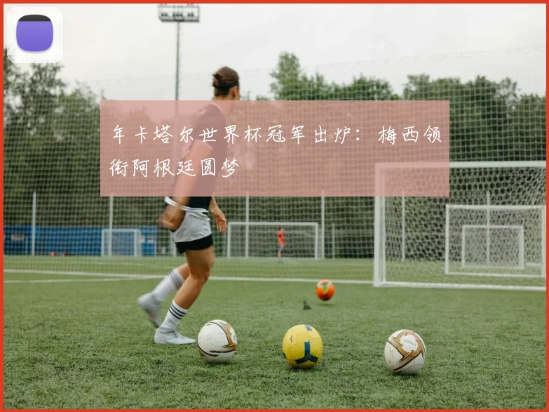 年卡塔尔世界杯冠军出炉：梅西领衔阿根廷圆梦