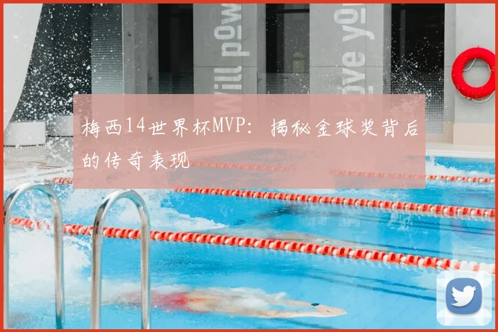 梅西14世界杯MVP：揭秘金球奖背后的传奇表现