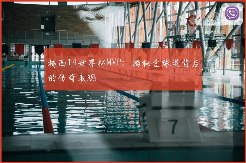 梅西14世界杯MVP：揭秘金球奖背后的传奇表现