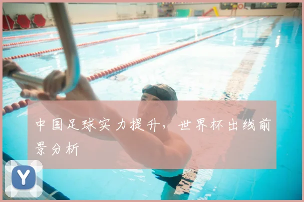 中国足球实力提升，世界杯出线前景分析