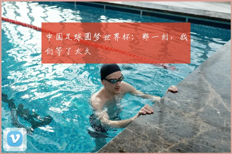 中国足球圆梦世界杯：那一刻，我们等了太久