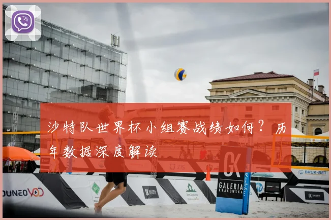 沙特队世界杯小组赛战绩如何？历年数据深度解读