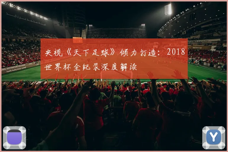 央视《天下足球》倾力打造：2018世界杯全纪录深度解读