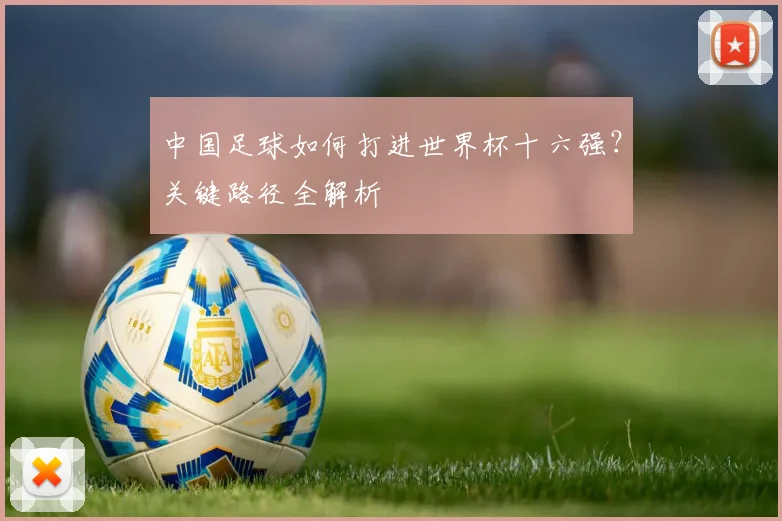 中国足球如何打进世界杯十六强？关键路径全解析