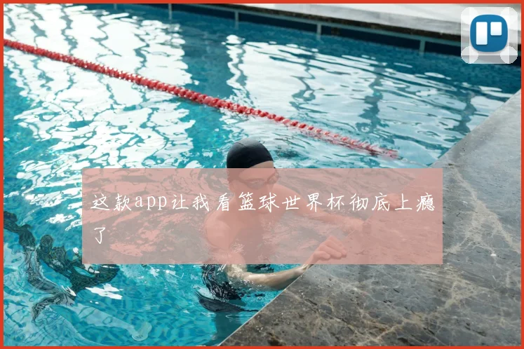 这款app让我看篮球世界杯彻底上瘾了