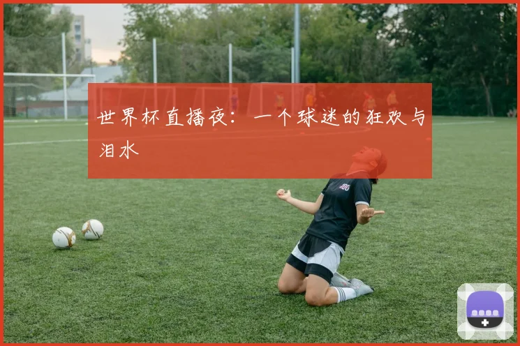 世界杯直播夜:一个球迷的狂欢与泪水
