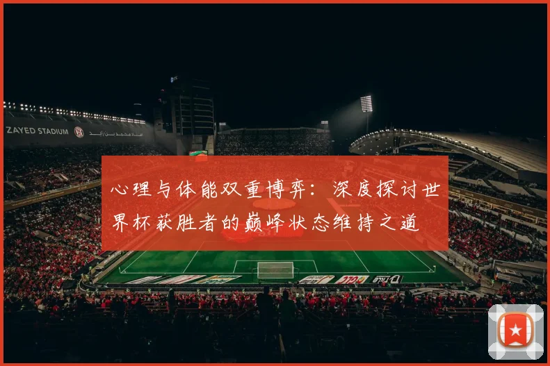 心理与体能双重博弈:深度探讨世界杯获胜者的巅峰状态维持之道