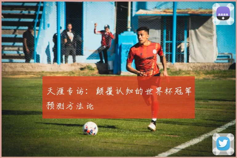 天涯专访：颠覆认知的世界杯冠军预测方法论