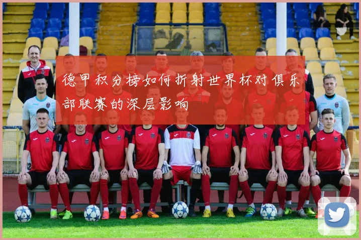 德甲积分榜如何折射世界杯对俱乐部联赛的深层影响