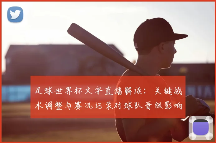 足球世界杯文字直播解读：关键战术调整与赛况记录对球队晋级影响