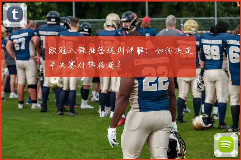 欧冠八强抽签规则详解：如何决定半决赛对阵格局？