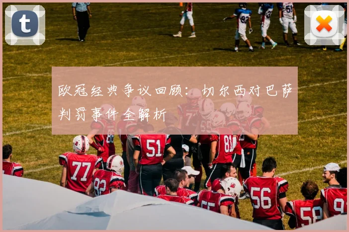 欧冠经典争议回顾：切尔西对巴萨判罚事件全解析