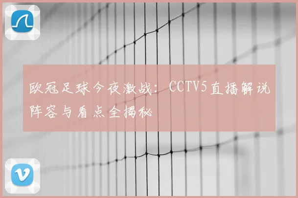 欧冠足球今夜激战：CCTV5直播解说阵容与看点全揭秘