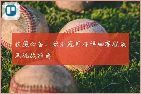 收藏必备！欧洲冠军杯详细赛程表及观战指南