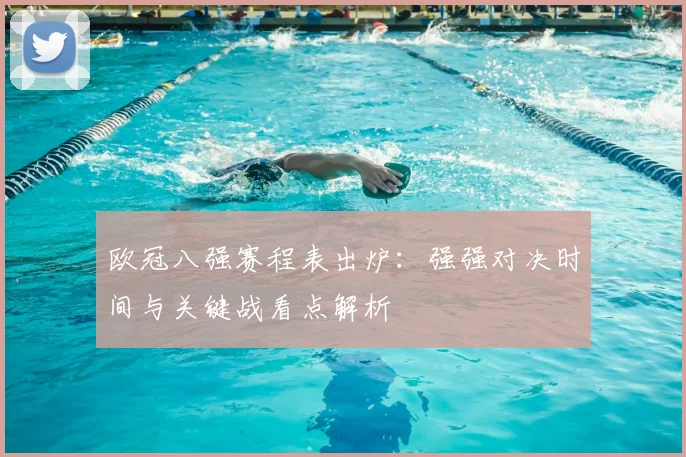 欧冠八强赛程表出炉：强强对决时间与关键战看点解析