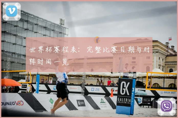 世界杯赛程表：完整比赛日期与对阵时间一览