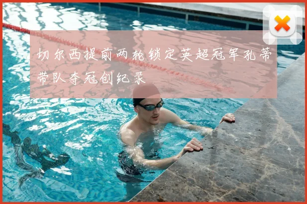 切尔西提前两轮锁定英超冠军孔蒂带队夺冠创纪录