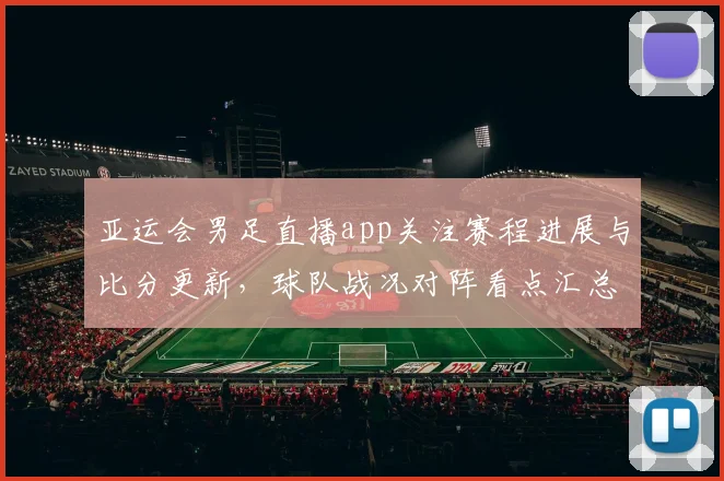 亚运会男足直播app关注赛程进展与比分更新，球队战况对阵看点汇总