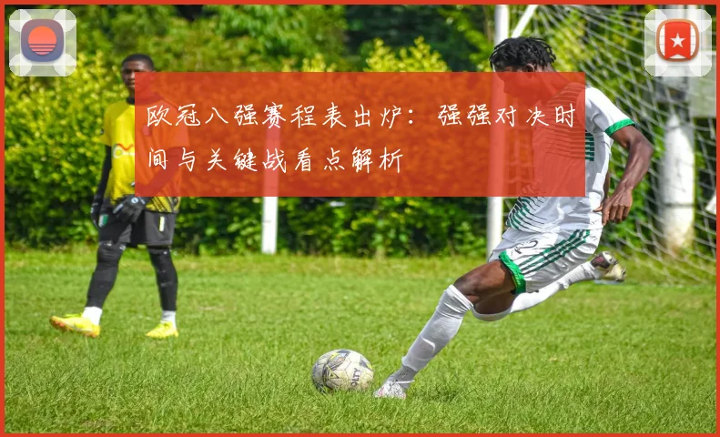 欧冠八强赛程表出炉：强强对决时间与关键战看点解析