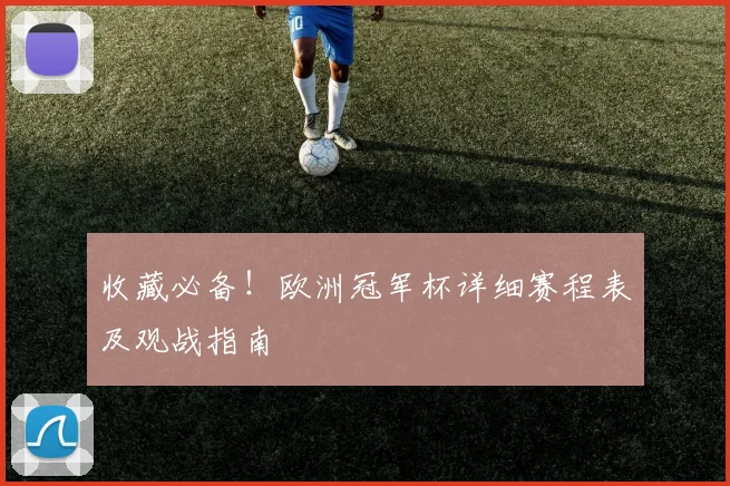 收藏必备！欧洲冠军杯详细赛程表及观战指南