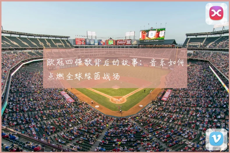 欧冠四强歌背后的故事：音乐如何点燃全球绿茵战场