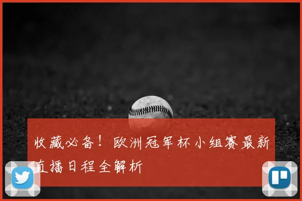 收藏必备！欧洲冠军杯小组赛最新直播日程全解析