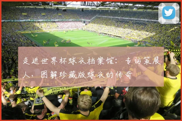 走进世界杯球衣档案馆：专访策展人，图解珍藏版球衣的传奇